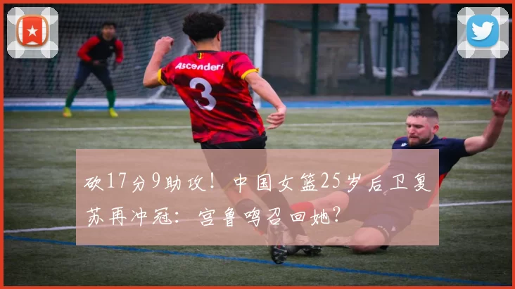 砍17分9助攻！中国女篮25岁后卫复苏再冲冠：宫鲁鸣召回她？