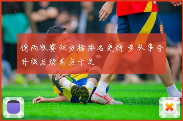 德丙联赛积分榜排名更新 多队争夺升级后续看点十足