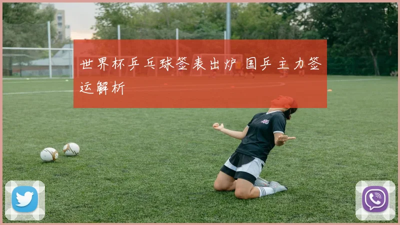 世界杯乒乓球签表出炉 国乒主力签运解析