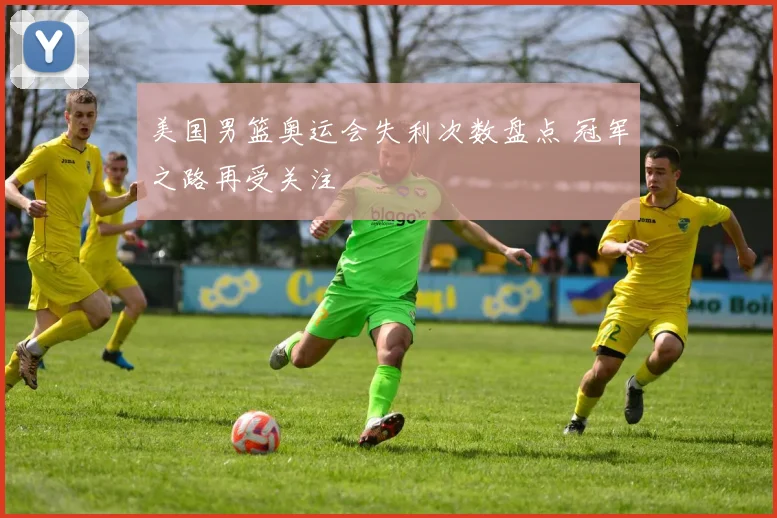 美国男篮奥运会失利次数盘点 冠军之路再受关注