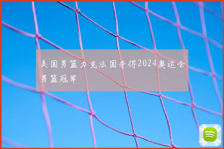 美国男篮力克法国夺得2024奥运会男篮冠军