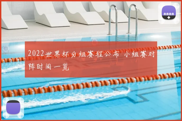 2022世界杯分组赛程公布 小组赛对阵时间一览