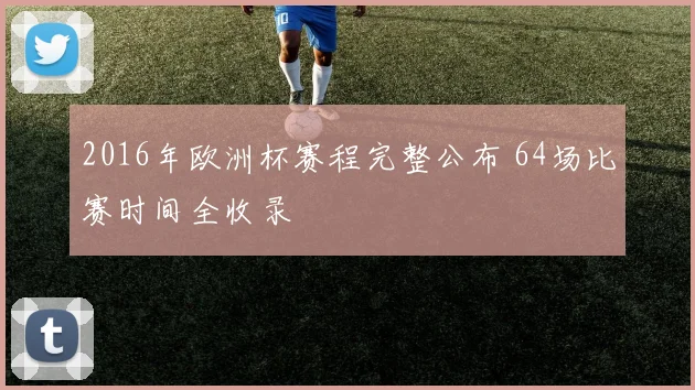 2016年欧洲杯赛程完整公布 64场比赛时间全收录