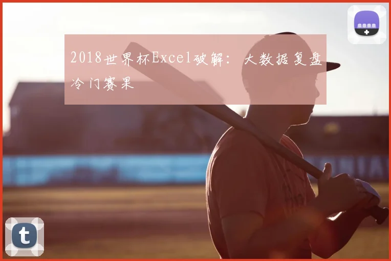 2018世界杯Excel破解:大数据复盘冷门赛果