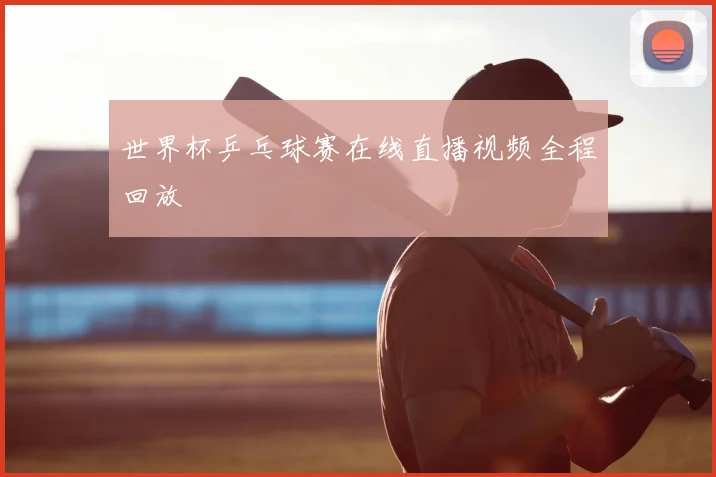 世界杯乒乓球赛在线直播视频全程回放
