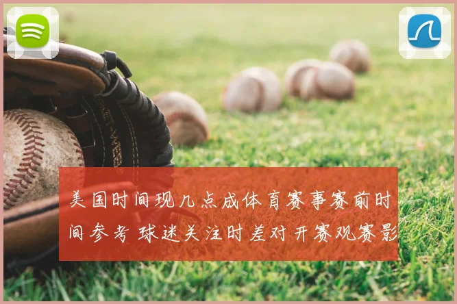 美国时间现几点成体育赛事赛前时间参考 球迷关注时差对开赛观赛影响