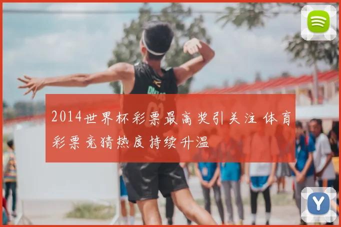 2014世界杯彩票最高奖引关注 体育彩票竞猜热度持续升温