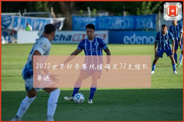 2022世界杯参赛规模确定32支球队角逐