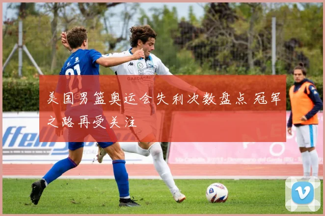 美国男篮奥运会失利次数盘点 冠军之路再受关注